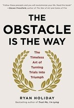 The Obstacle is the Way: The Timeless Art of Turning Trials into Triumph